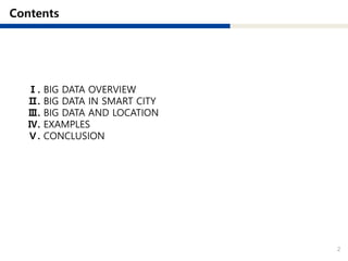 2
Ⅰ. BIG DATA OVERVIEW
Ⅱ. BIG DATA IN SMART CITY
Ⅲ. BIG DATA AND LOCATION
Ⅳ. EXAMPLES
Ⅴ. CONCLUSION
 