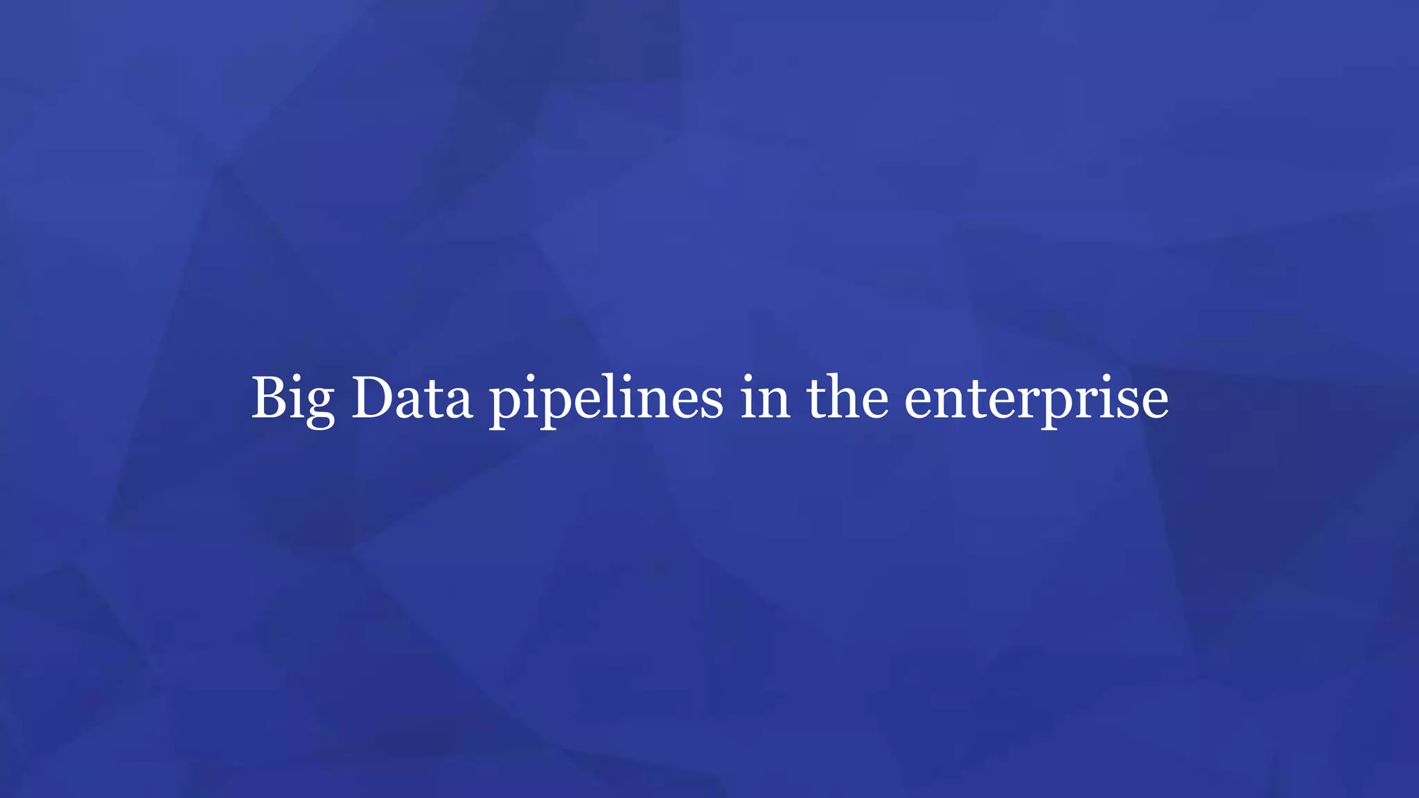 Big Data pipelines in the enterprise
 