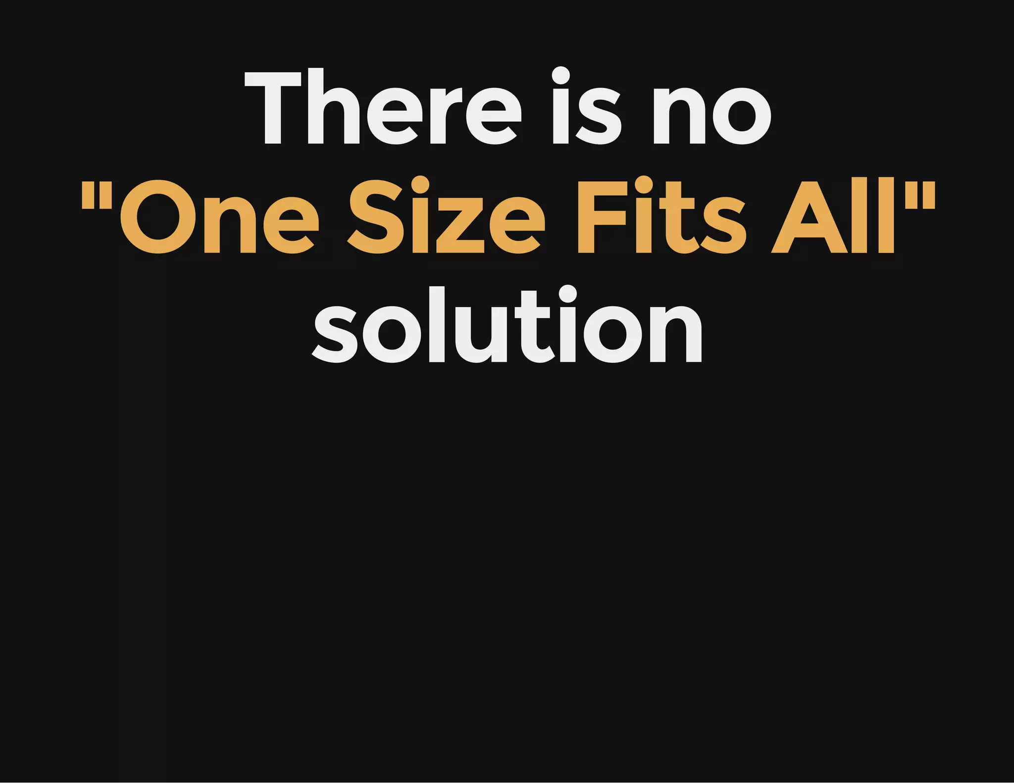 There is no
"One Size Fits All"
solution
 