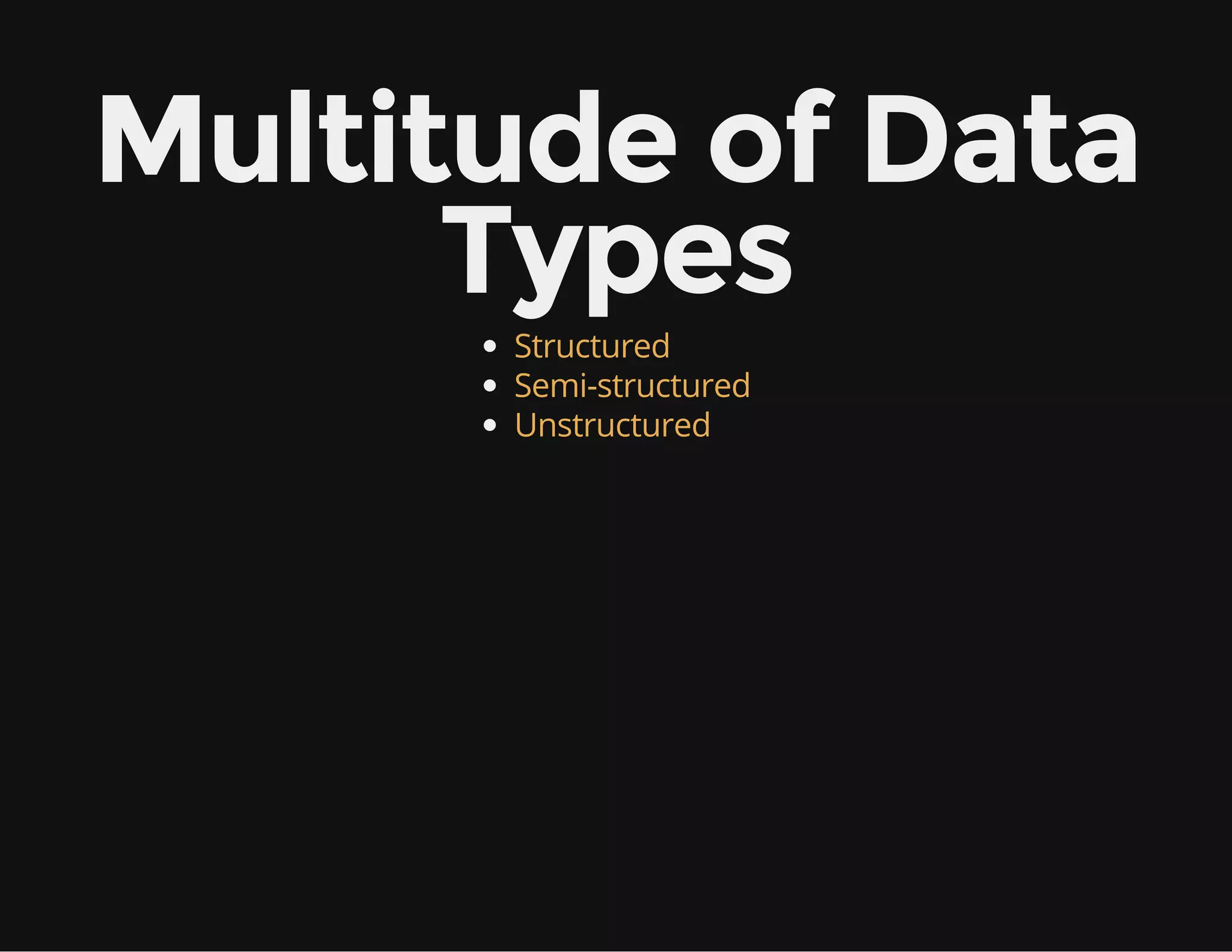 Multitude of Data
Types
Structured
Semi-structured
Unstructured
 
