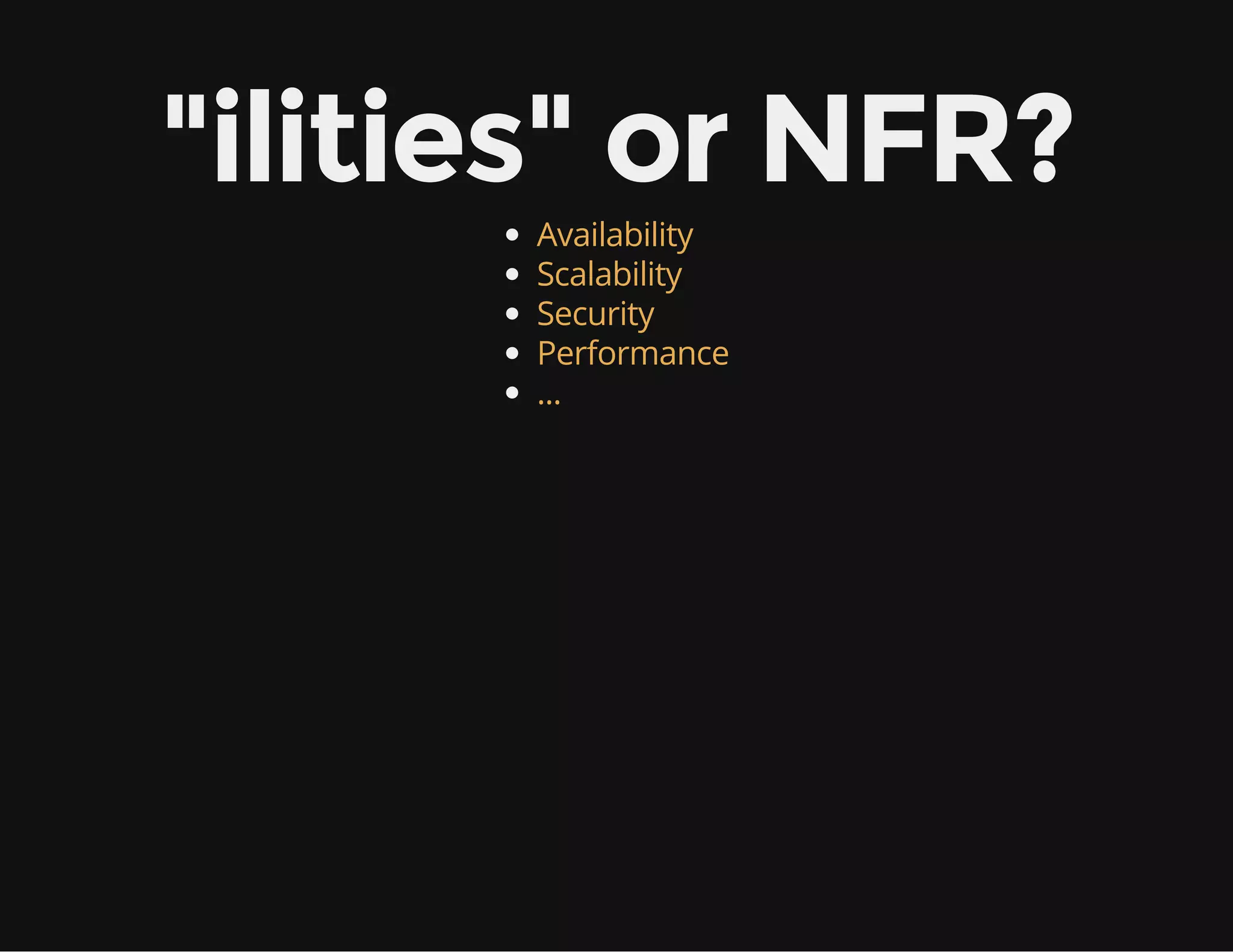 "ilities" or NFR?
Availability
Scalability
Security
Performance
...
 
