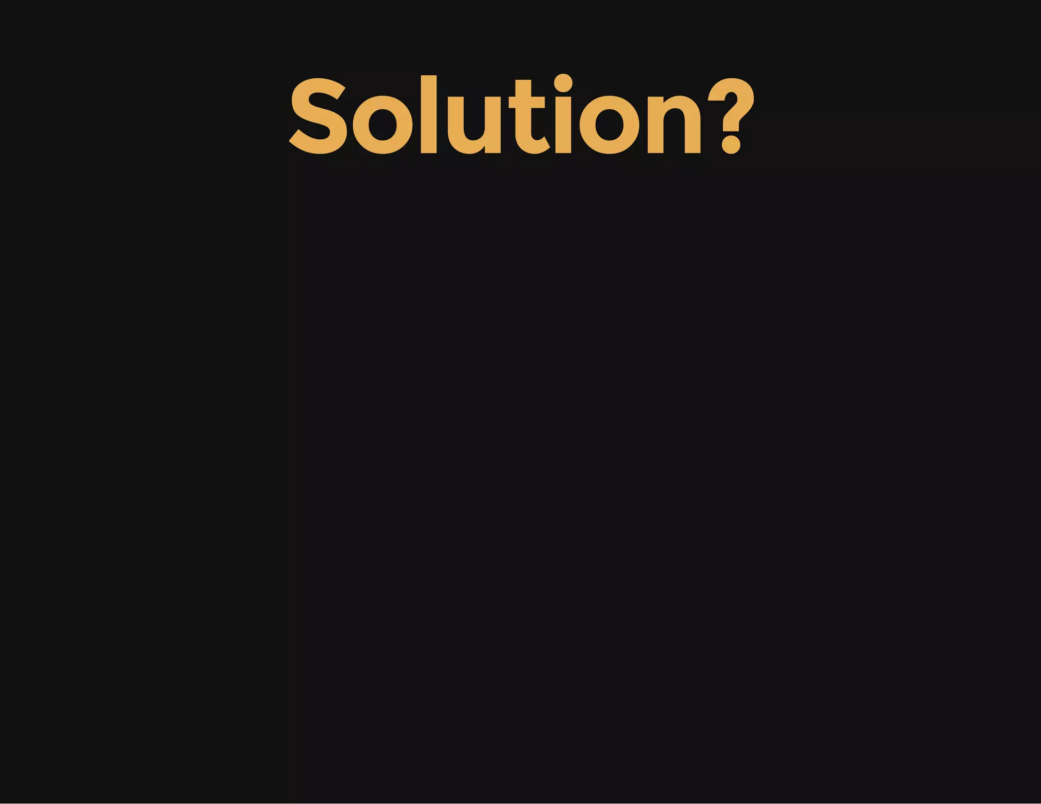 Solution?
 