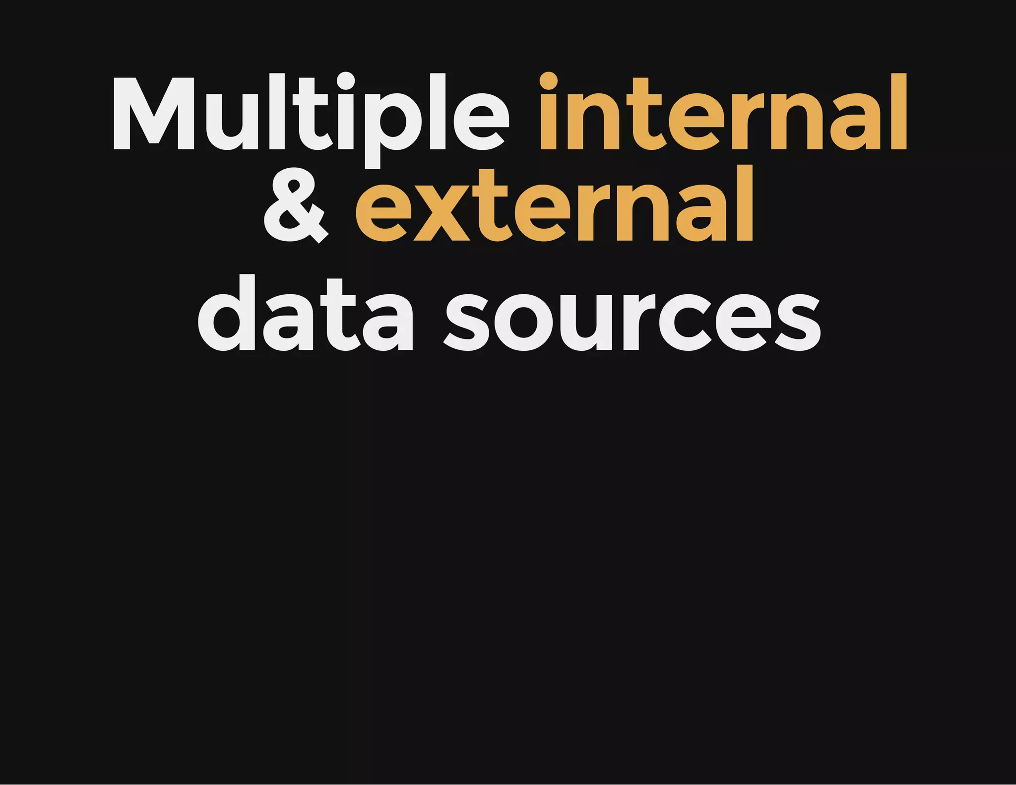 Multiple internal
& external
data sources
 