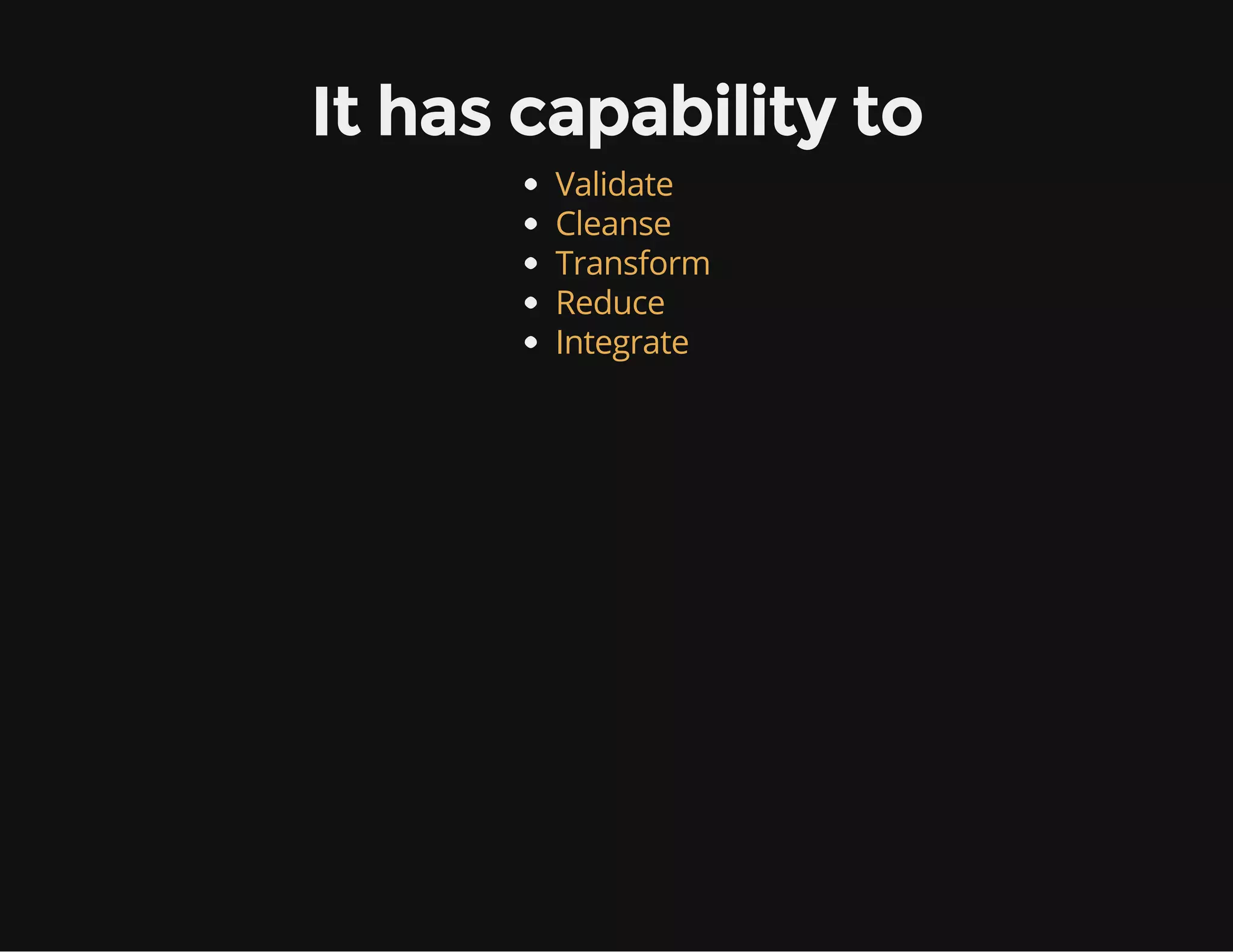 It has capability to
Validate
Cleanse
Transform
Reduce
Integrate
 