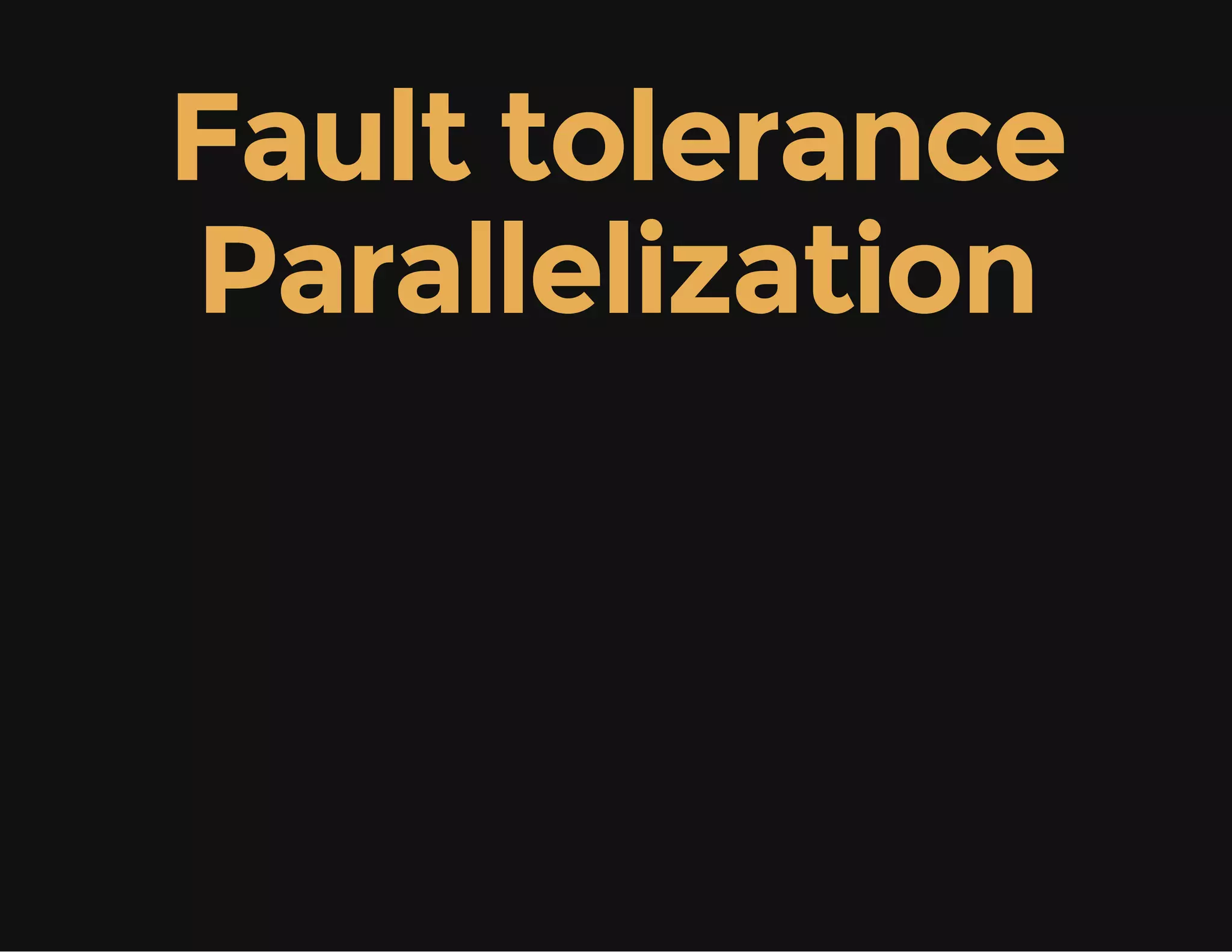 Fault tolerance
Parallelization
 