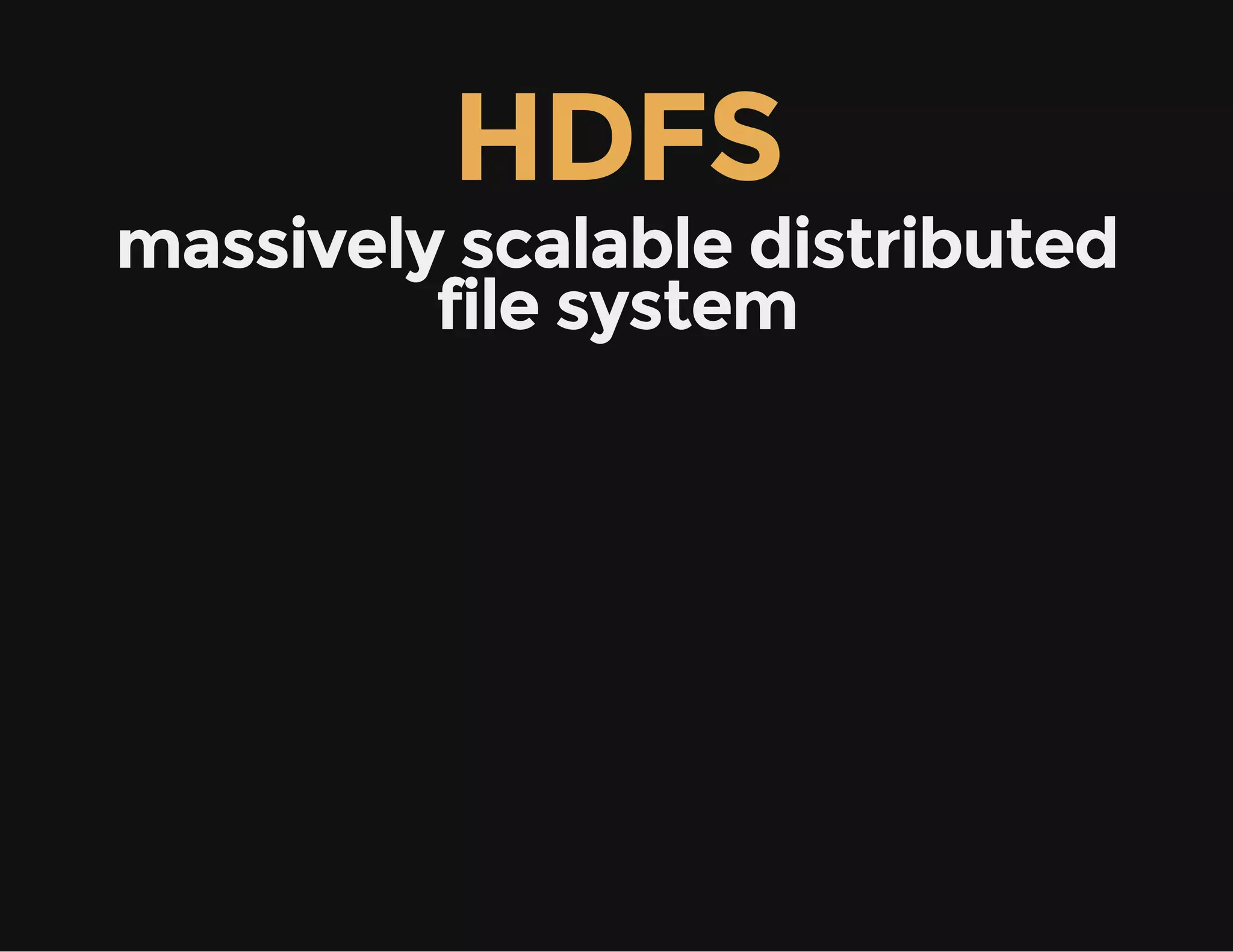 HDFS
massively scalable distributed
file system
 