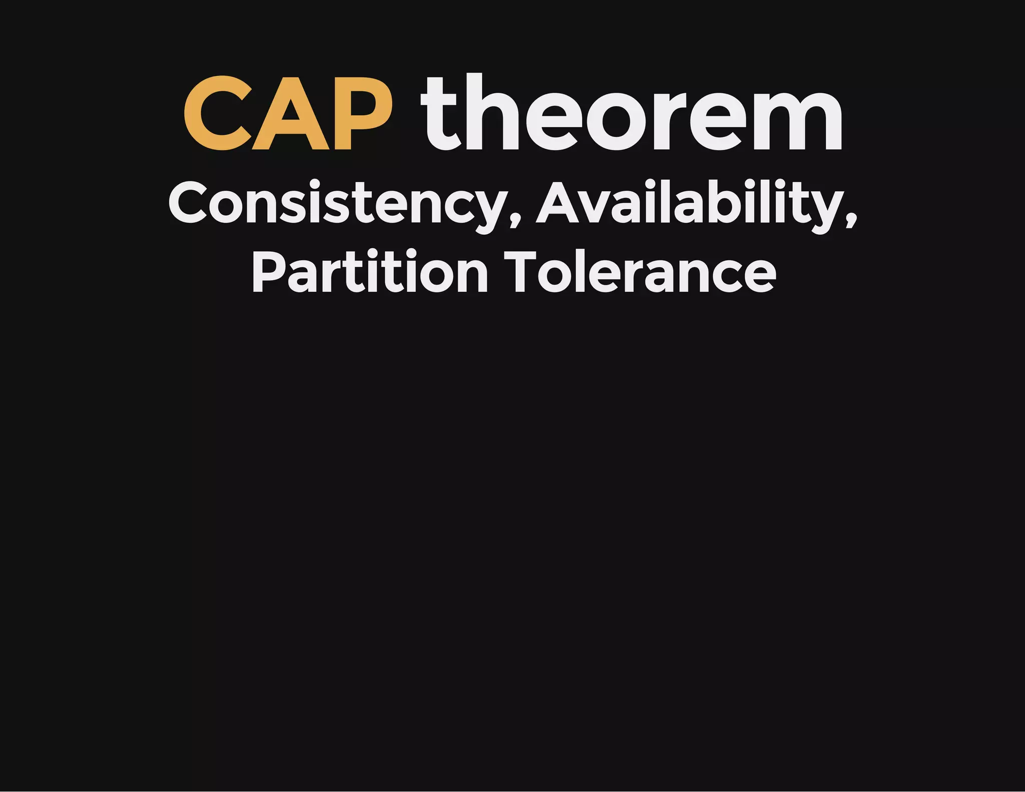 CAP theorem
Consistency, Availability,
Partition Tolerance
 