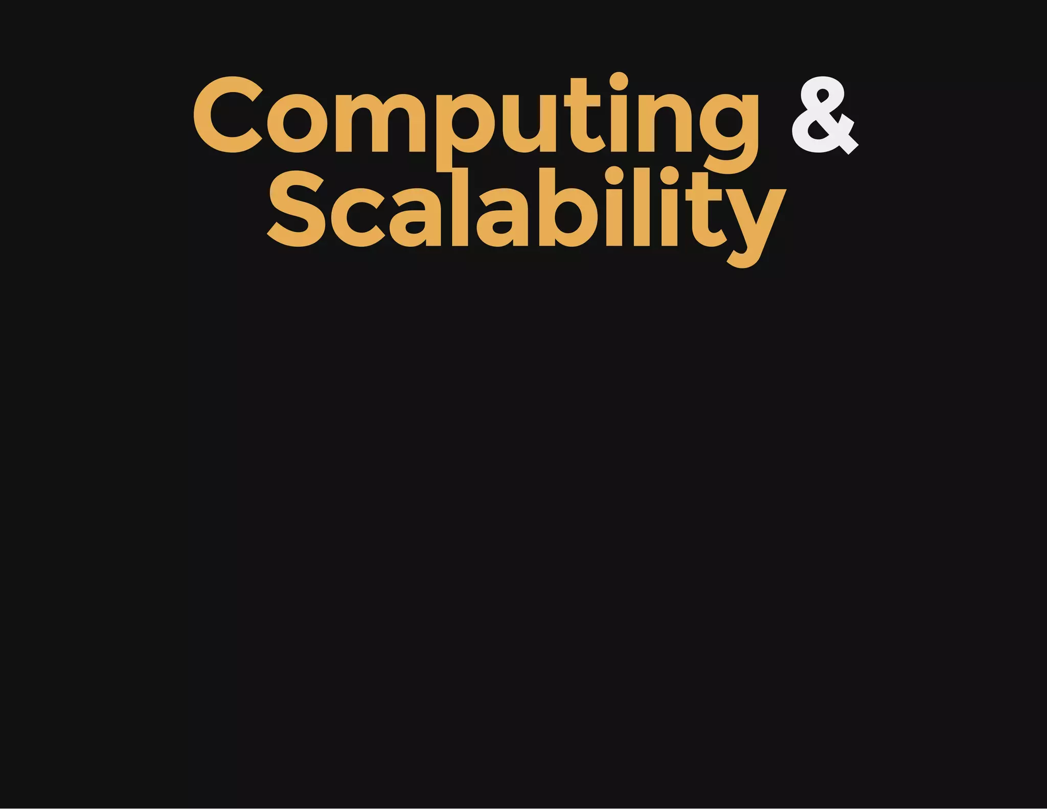 Computing &
Scalability
 