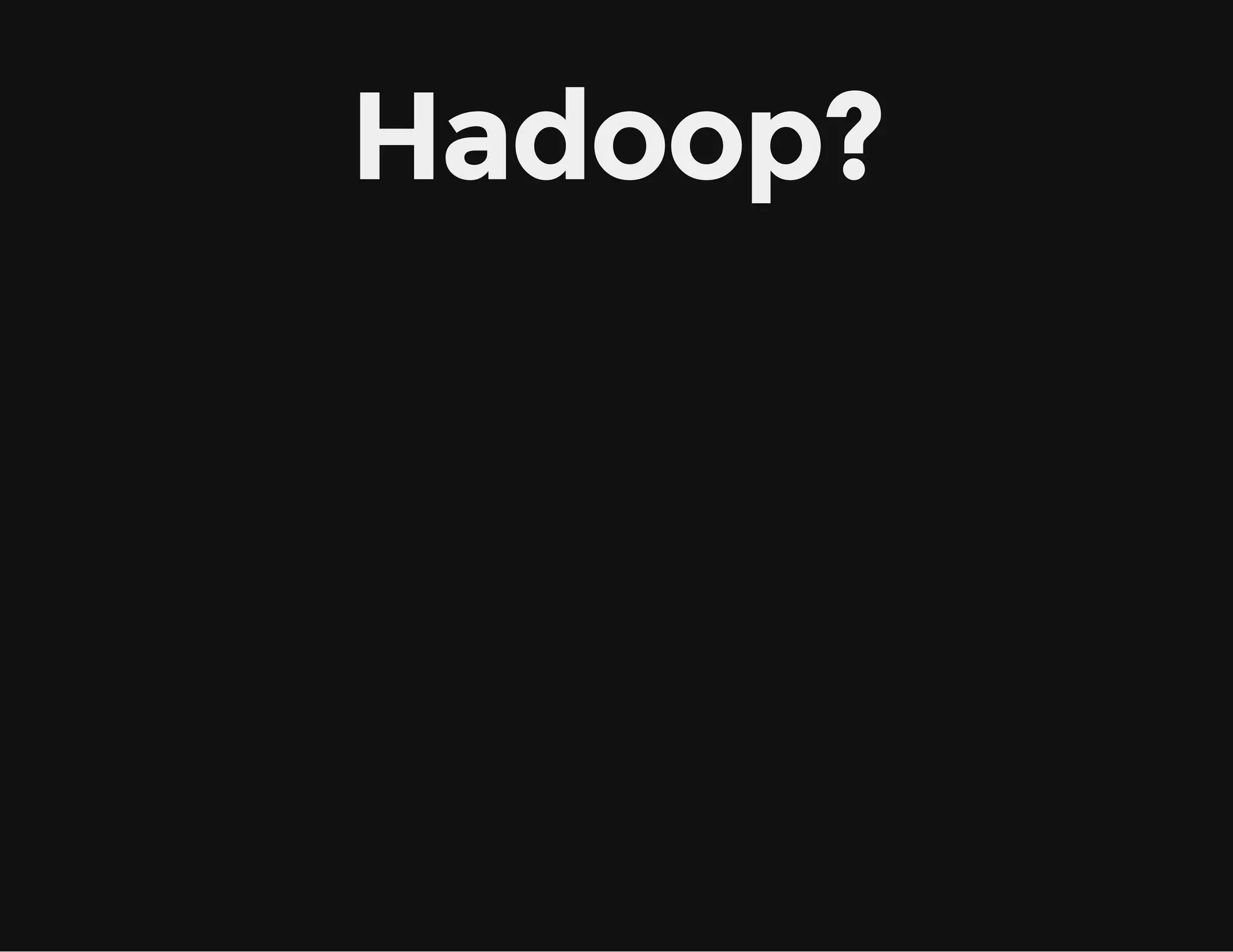 Hadoop?
 