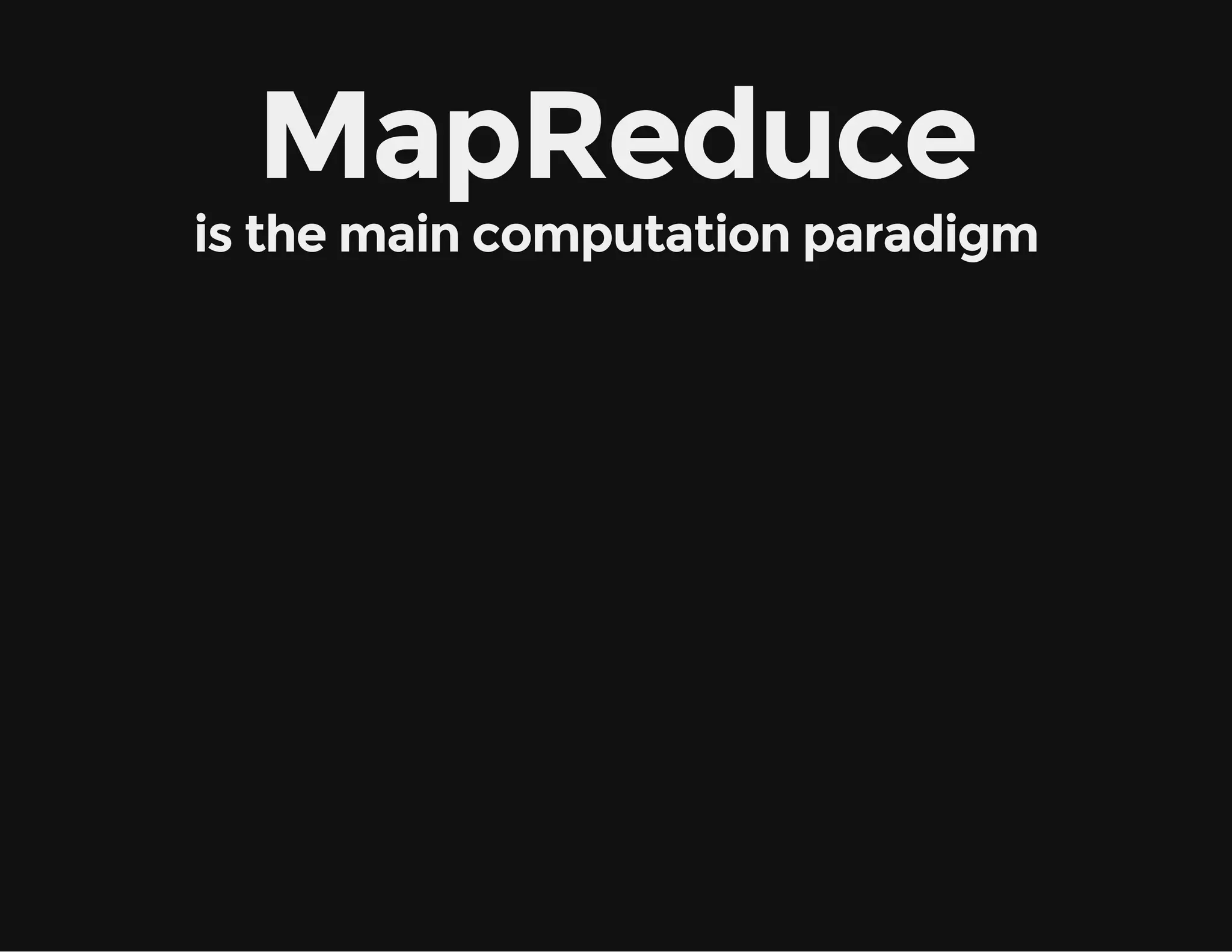 MapReduce
is the main computation paradigm
 