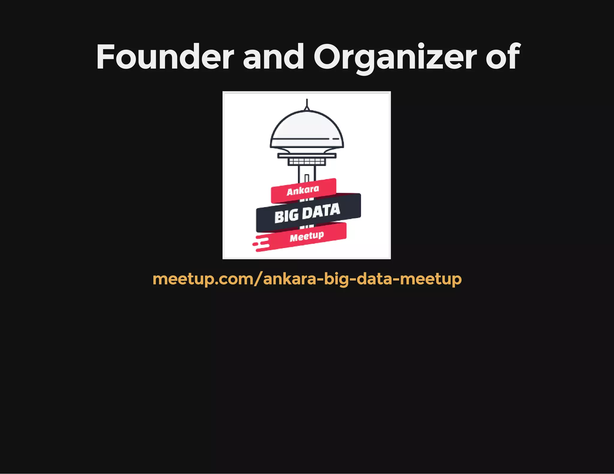 Founder and Organizer of
meetup.com/ankara-big-data-meetup
 