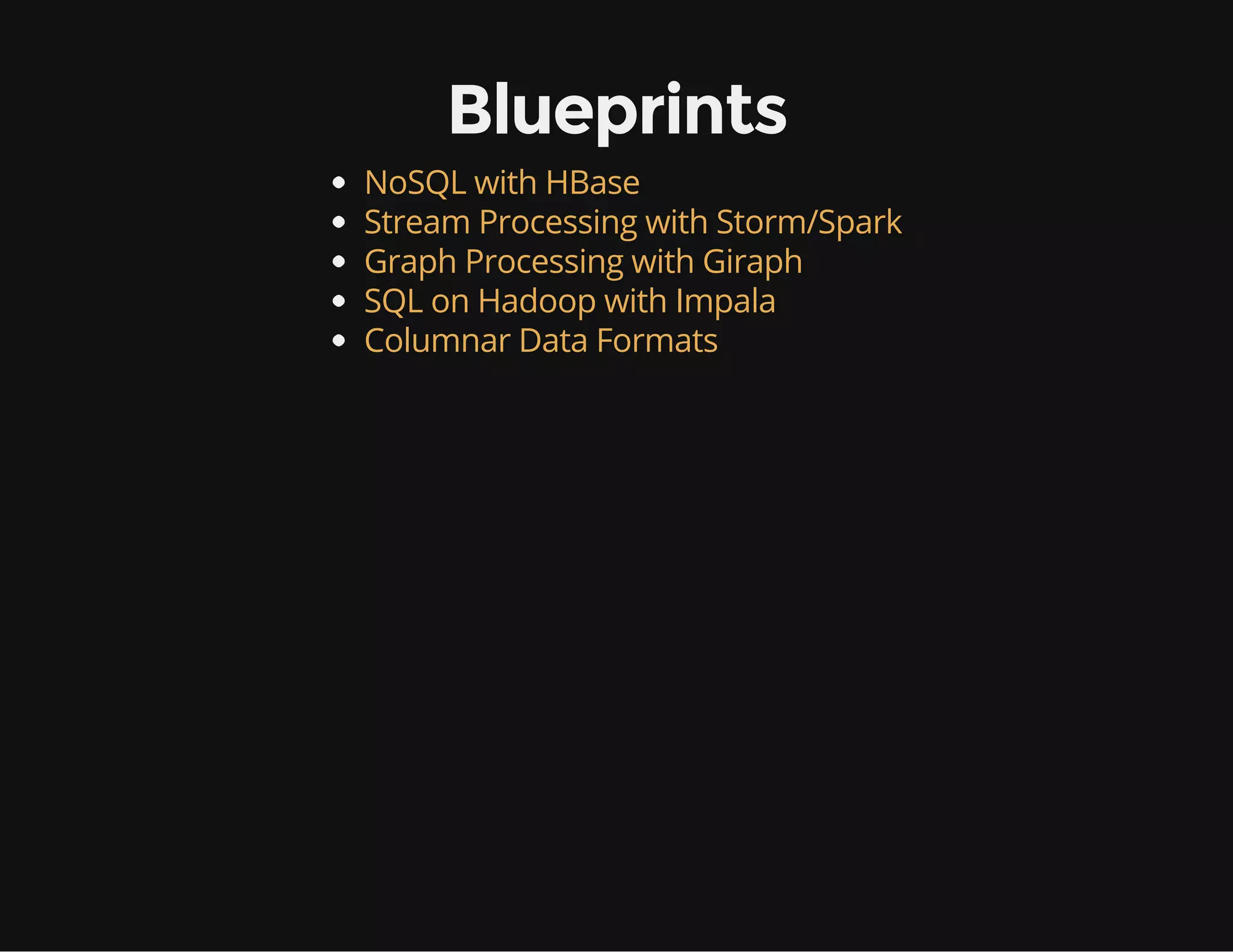 Blueprints
NoSQL with HBase
Stream Processing with Storm/Spark
Graph Processing with Giraph
SQL on Hadoop with Impala
Columnar Data Formats
 