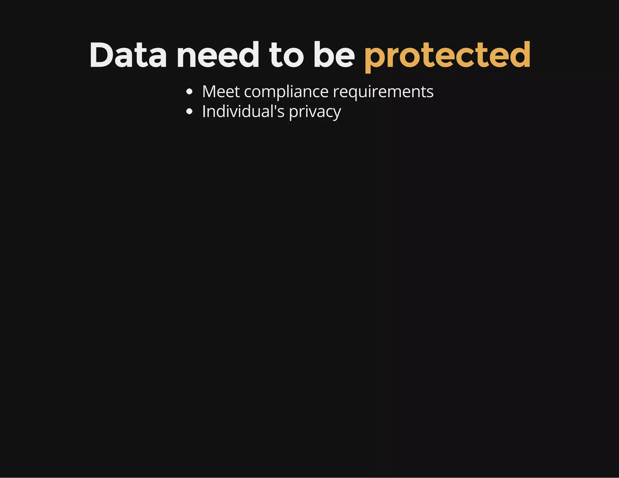 Data need to be protected
Meet compliance requirements
Individual's privacy
 