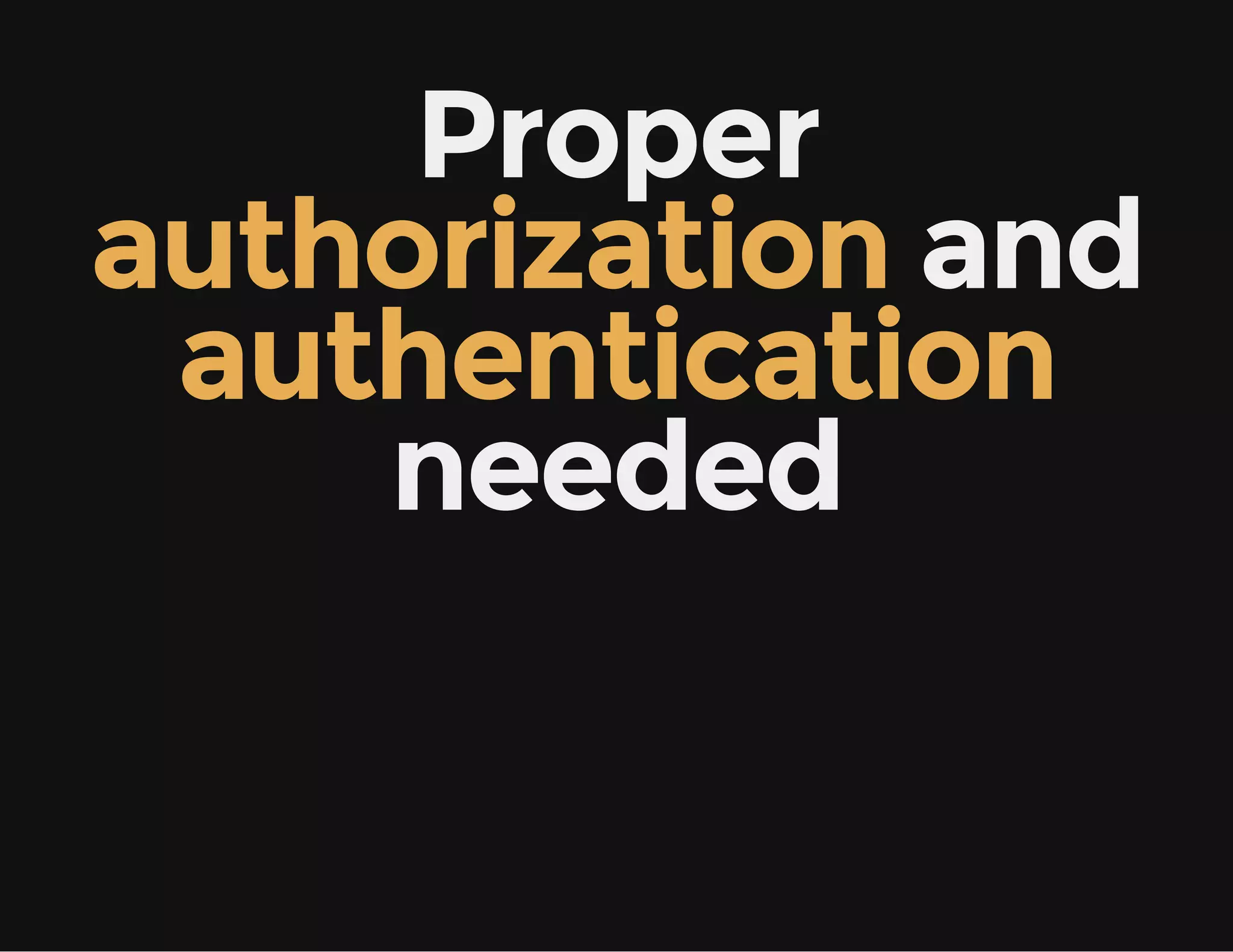 Proper
authorization and
authentication
needed
 