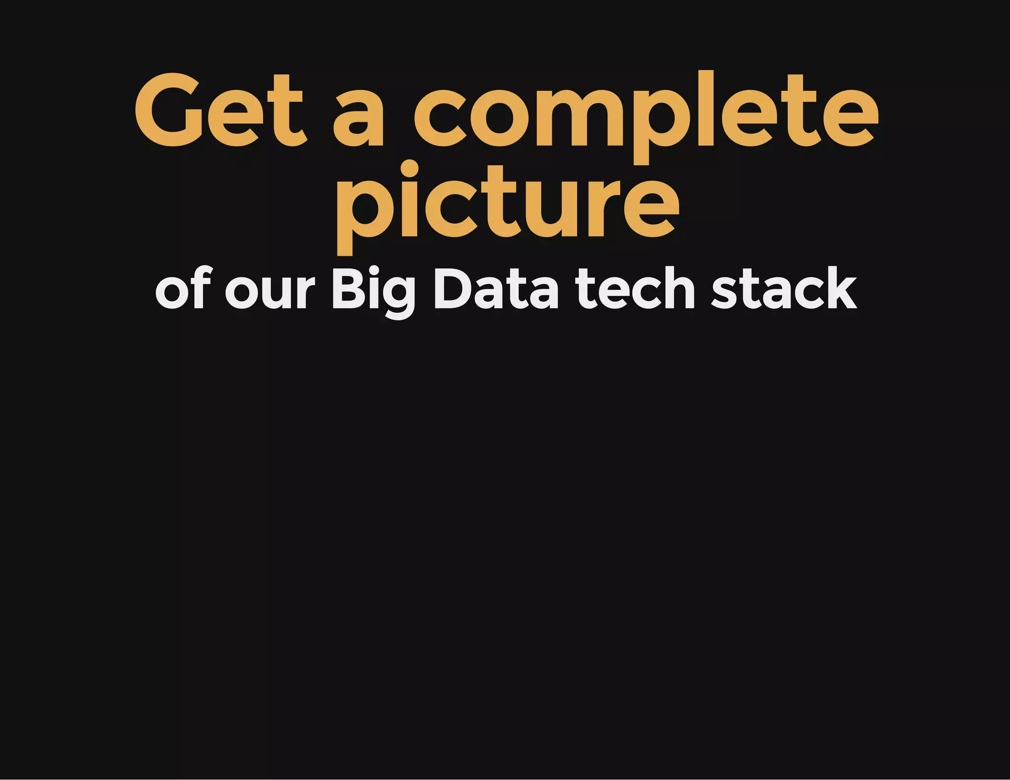Get a complete
picture
of our Big Data tech stack
 