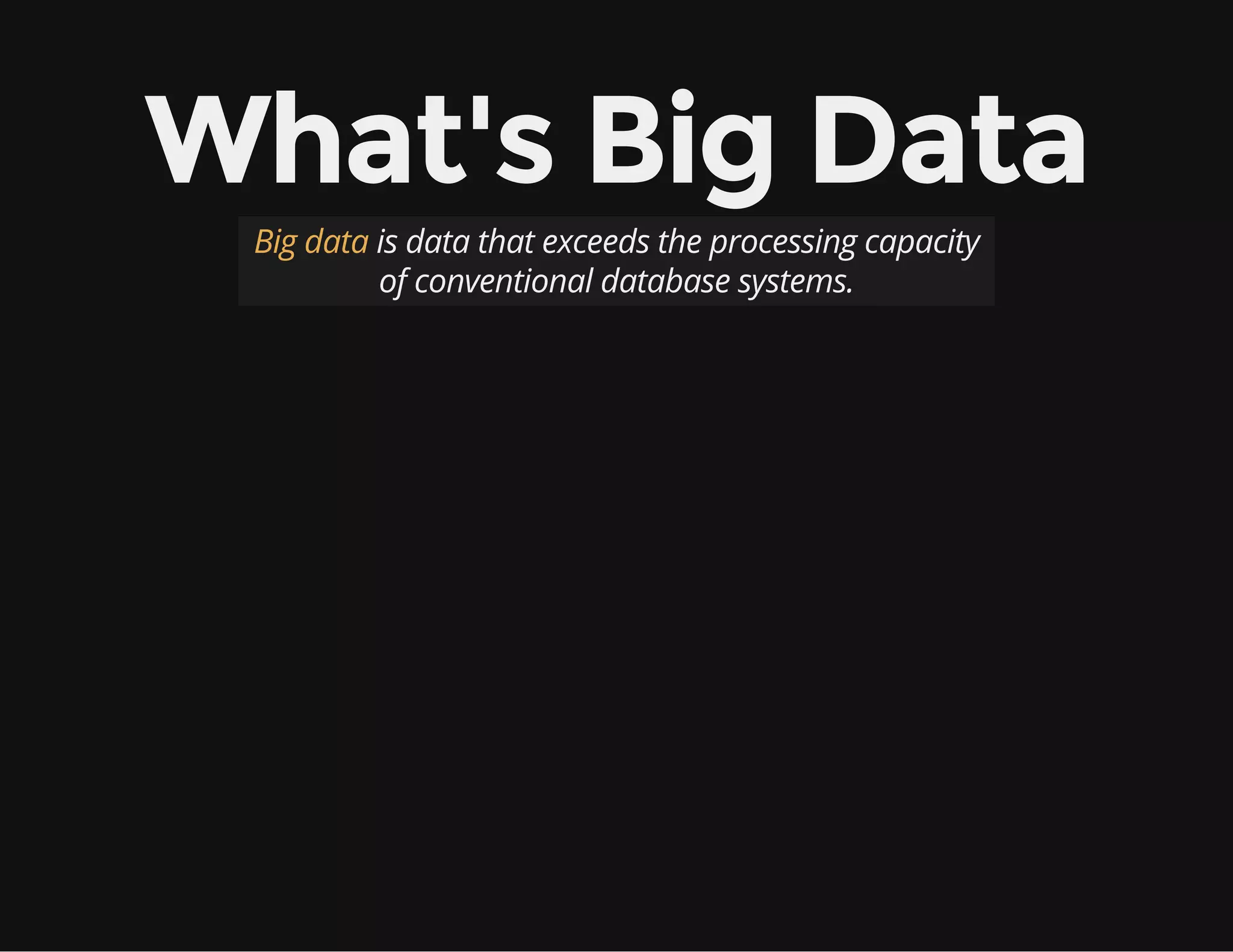 What's Big Data
Big data is data that exceeds the processing capacity
of conventional database systems.
 