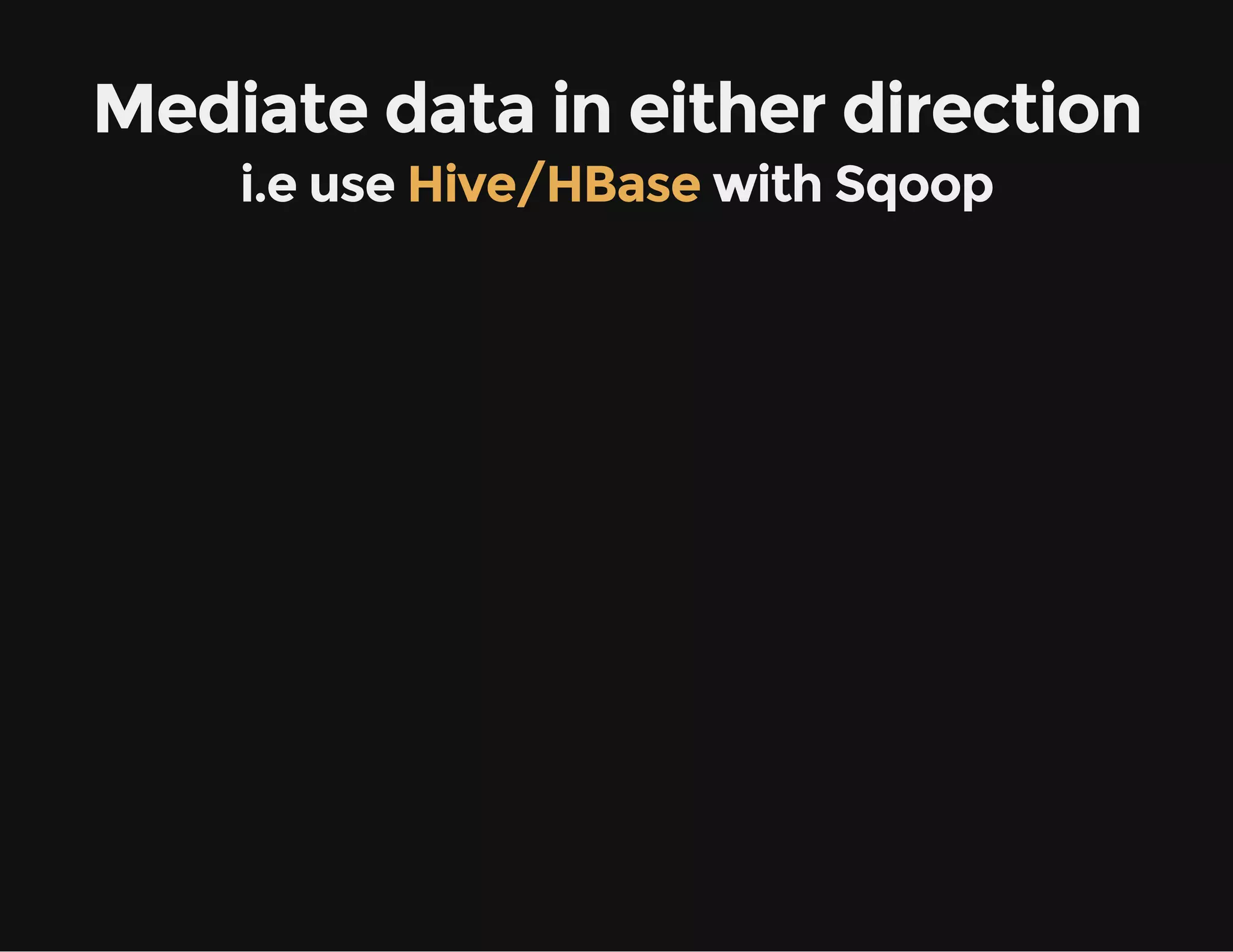 Mediate data in either direction
i.e use Hive/HBase with Sqoop
 