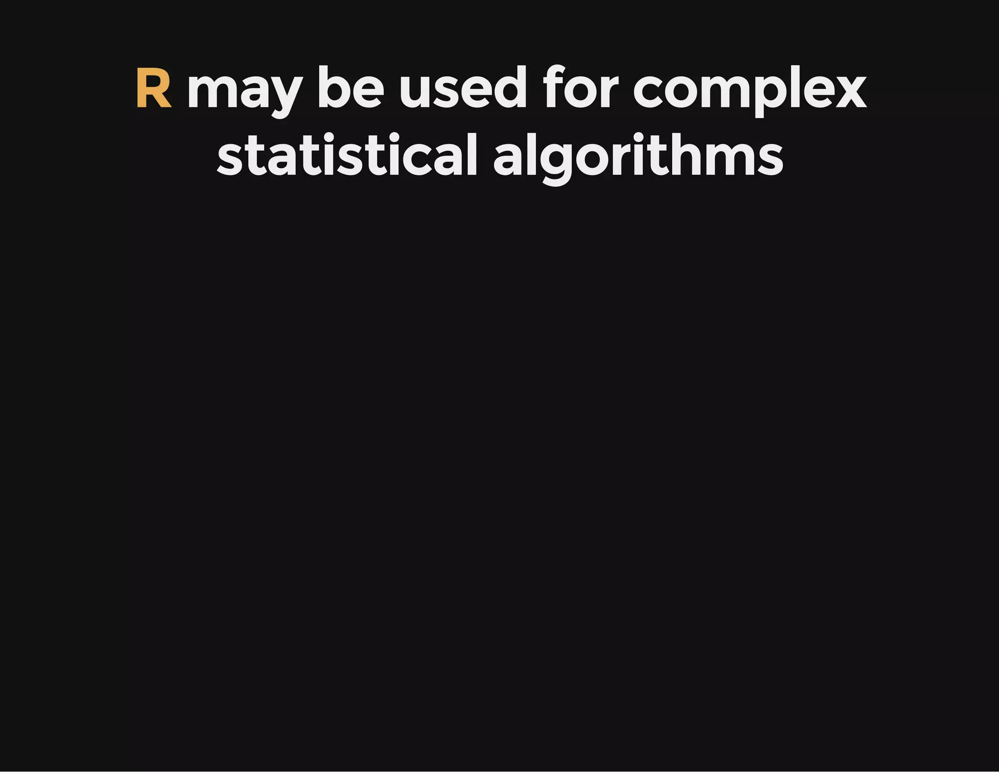 R may be used for complex
statistical algorithms
 
