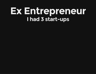 Ex Entrepreneur
I had 3 start-ups
 