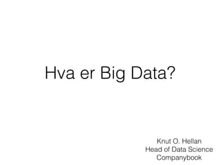 Hva er Big Data?
Knut O. Hellan 
Head of Data Science 
Companybook
 