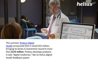 This summer, Proteus Digital
Health announced that it raised $52 million,
bringing its Series G investment round to more
than $172 million. Proteus develops products
it calls “digital medicines,” like its Helius digital
health feedback system
 
