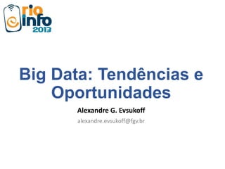Big Data: Tendências e
Oportunidades
Alexandre G. Evsukoff
alexandre.evsukoff@fgv.br
 