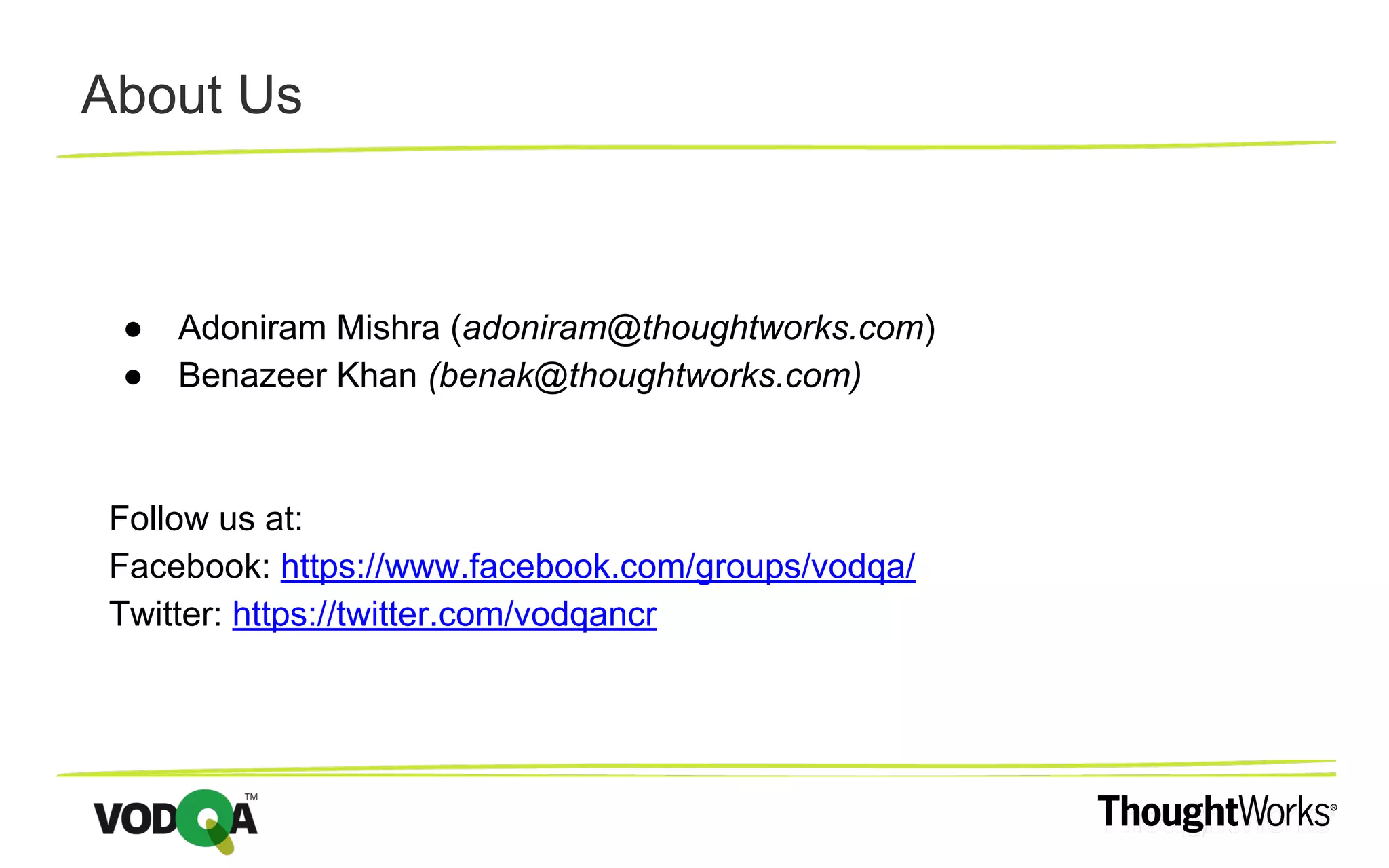 About Us ● Adoniram Mishra (adoniram@thoughtworks.com) ● Benazeer Khan (benak@thoughtworks.com) Follow us at: Facebook: https://www.facebook.com/groups/vodqa/ Twitter: https://twitter.com/vodqancr 