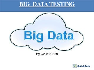 BIG DATA TESTING
By QA InfoTech
 