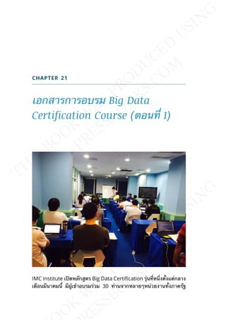 CHAPTER 21
เอกสารการอบรม Big Data
Certification Course (ตอนท่ี 1)
IMC Institute เปิดหลักสูตร Big Data Certication รุ่นท่ีหน่ึงต้ังแต่กลาง
เดือนมีนาคมน้ี มีผู้เข้าอบรมร่วม 30 ท่านจากหลายๆหน่วยงานท้ังภาครัฐ
 