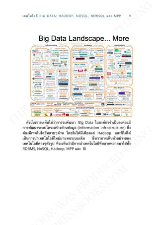 ดังน้ันเราจะเห็นได้ว่าการจะพัฒนา Big Data ในองค์กรจำาเป็นจะต้องมี
การพัฒนาระบบโครงสร้างด้านข้อมูล (Information Infrastructure) ซ่ึง
ต้องมีเทคโนโลยีหลายๆด้าน โดยไม่ได้มีเพียงแค่ Hadoop และก็ไม่ได้
เป็นการนำาเทคโนโลยีใหม่มาแทนระบบเดิม ซ่ึงเราอาจเห็นตัวอย่างของ
เทคโนโลยีต่างๆดังรูป ท่ีจะเห็นว่ามีการนำาเทคโนโลยีท่ีหลากหลายมาใช้ท้ัง
RDBMS, NoSQL, Hadoop, MPP และ BI
เทคโนโลยี BIG DATA: HADOOP, NOSQL, NEWSQL และ MPP 9
 