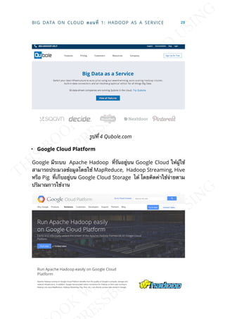รูปท่ี 4 Qubole.com
• Google Cloud Platform
Google มีระบบ Apache Hadoop ท่ีรันอยู่บน Google Cloud ให้ผู้ใช้
สามารถประมวลข้อมูลโดยใช้ MapReduce, Hadoop Streaming, Hive
หรือ Pig ท่ีเก็บอยู่บน Google Cloud Storage ได้ โดยคิดค่าใช้จ่ายตาม
ปริมาณการใช้งาน
BIG DATA ON CLOUD ตอนท่ี 1: HADOOP AS A SERVICE 29
 