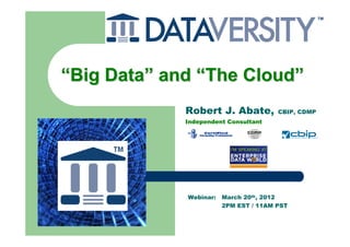 “Big Data” and “The Cloud”
             Robert J. Abate,          CBIP, CDMP
             Independent Consultant




             Webinar:   March 20th, 2012
                        2PM EST / 11AM PST
 