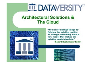 Architectural Solutions &
       The Cloud
            “You never change things by
            fighting the existing reality.
            To change something, build a
            new model that makes the
            existing model obsolete.”
                  Richard Buckminster Fuller
 