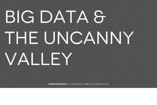 Big data &
the uncanny
valley

  Jordan Berkowitz // @jordanberkowitz or http://mrberkowitz.com
 