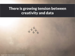 There is growing tension between 
creativity and data 
www.bloomworldwide.com 
Image credit: https://unsplash.com/jacobvalerio 
 