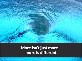 More isn’t just more – 
more is different 
www.bloomworldwide.com 
Image credit: flickr.com/photos/alkalinezoo/ 
 