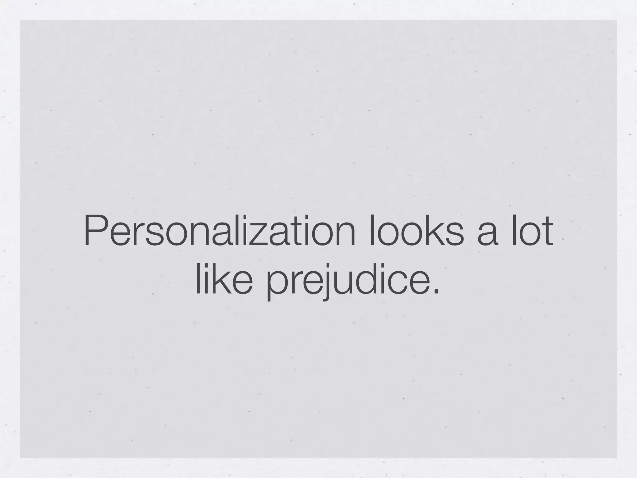 Personalization looks a lot
     like prejudice.
 