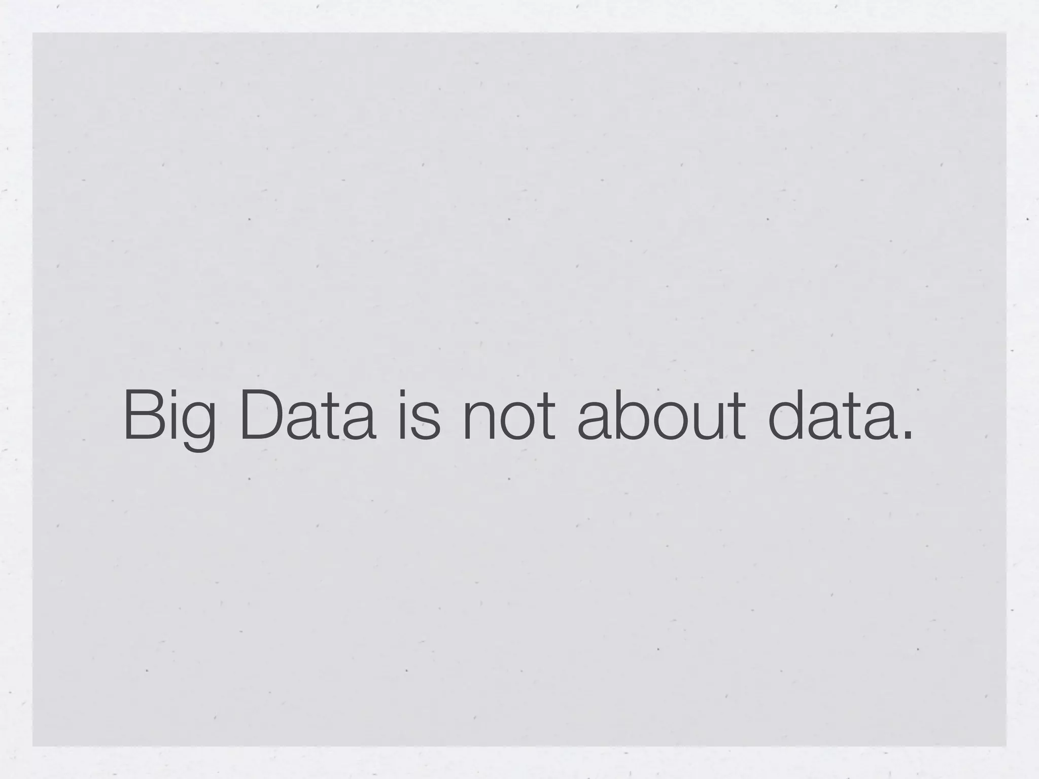 Big Data is not about data.
 