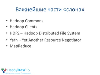 Важнейшие части «слона»
• Apache Hadoop 2.7.1
• Hortonworks HDP 2.3 2.7.1
• Cloudera CDH 5.4.4 2.6.0
• MapR 5.0 2.7.0
• Pi...