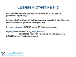 Сделаем отчет на Pig
/* amount of logins by regions */
dem_logins= JOIN dem BY id, logins_data BY userid;
by_region = GROU...