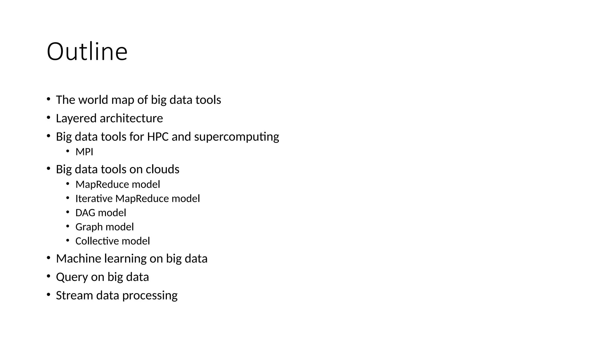 Outline
• The world map of big data tools
• Layered architecture
• Big data tools for HPC and supercomputing
• MPI
• Big data tools on clouds
• MapReduce model
• Iterative MapReduce model
• DAG model
• Graph model
• Collective model
• Machine learning on big data
• Query on big data
• Stream data processing
 