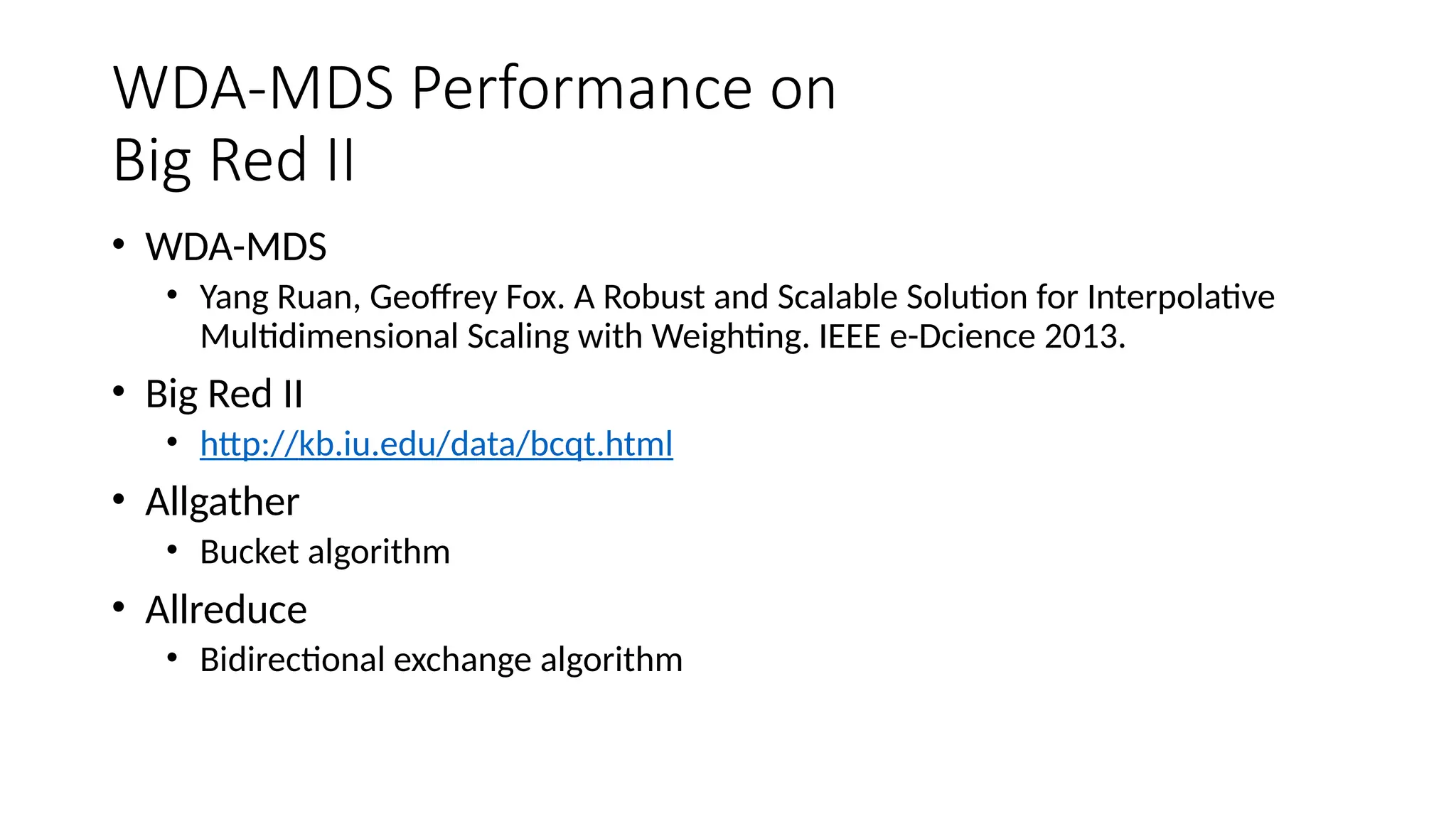 WDA-MDS Performance on
Big Red II
• WDA-MDS
• Yang Ruan, Geoffrey Fox. A Robust and Scalable Solution for Interpolative
Multidimensional Scaling with Weighting. IEEE e-Dcience 2013.
• Big Red II
• http://kb.iu.edu/data/bcqt.html
• Allgather
• Bucket algorithm
• Allreduce
• Bidirectional exchange algorithm
 
