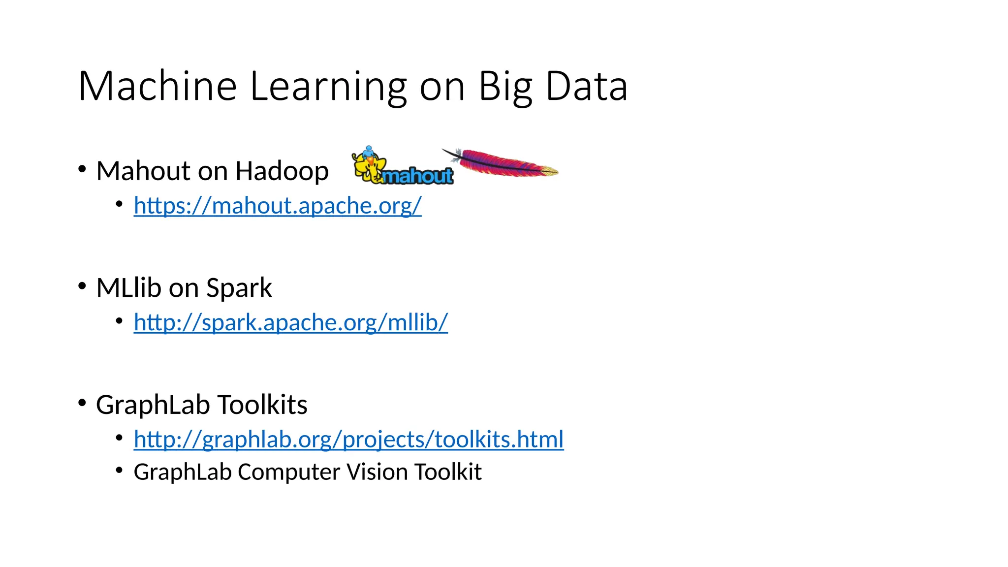 Machine Learning on Big Data
• Mahout on Hadoop
• https://mahout.apache.org/
• MLlib on Spark
• http://spark.apache.org/mllib/
• GraphLab Toolkits
• http://graphlab.org/projects/toolkits.html
• GraphLab Computer Vision Toolkit
 