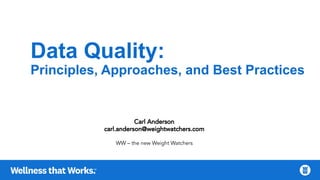 Data Quality:
Principles, Approaches, and Best Practices
Carl Anderson
carl.anderson@weightwatchers.com
WW – the new Weight Watchers
 