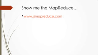 Show me the MapReduce…
•www.jsmapreduce.com
 