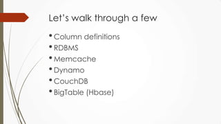 Let’s walk through a few
•Column definitions
•RDBMS
•Memcache
•Dynamo
•CouchDB
•BigTable (Hbase)
 