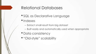Relational Databases
•SQL as Declarative Language
•Indexes
– Extract small result from big dataset
– Built easily and automatically used when appropriate
•Data consistency
•“Old-style” scalability
 