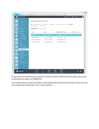 Si vous voulez vous connecter par curiosité à l’une des instances de VM créées par le code, vous pouvez
la sélectionner et cliquer sur CONNECTER.
Lors du démarrage, les valeurs par défaut ont été copiées dans la table qui était vierge. On peut voir cela
par exemple dans Visual Studio, via le « Server Explorer » :

 