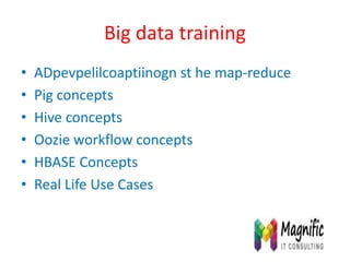 Big data training
• ADpevpelilcoaptiinogn st he map-reduce
• Pig concepts
• Hive concepts
• Oozie workflow concepts
• HBASE Concepts
• Real Life Use Cases