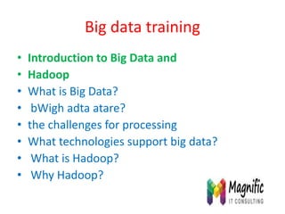 Big data training
• Introduction to Big Data and
• Hadoop
• What is Big Data?
• bWigh adta atare?
• the challenges for processing
• What technologies support big data?
• What is Hadoop?
• Why Hadoop?